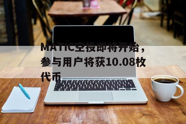 MATIC空投即将开始，参与用户将获10.08枚代币-ayx 中国官网登录
