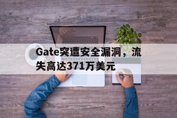 关于Gate突遭安全漏洞，流失高达371万美元的信息-爱游戏官方网站登录