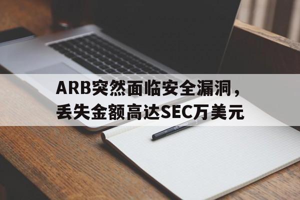ARB突然面临安全漏洞，丢失金额高达SEC万美元的简单介绍-爱游戏 ayx 登录入口